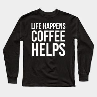 Life Happens Coffee Helps Long Sleeve T-Shirt